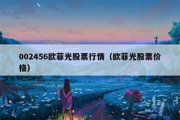 002456欧菲光股票行情（欧菲光股票价格）