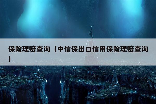保险理赔查询（中信保出口信用保险理赔查询）