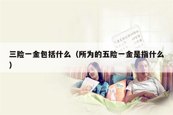 三险一金包括什么（所为的五险一金是指什么）