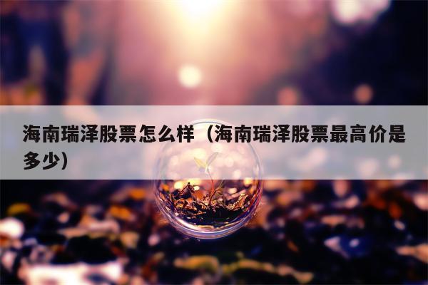 海南瑞泽股票怎么样（海南瑞泽股票最高价是多少）