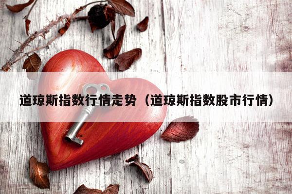 道琼斯指数行情走势（道琼斯指数股市行情）