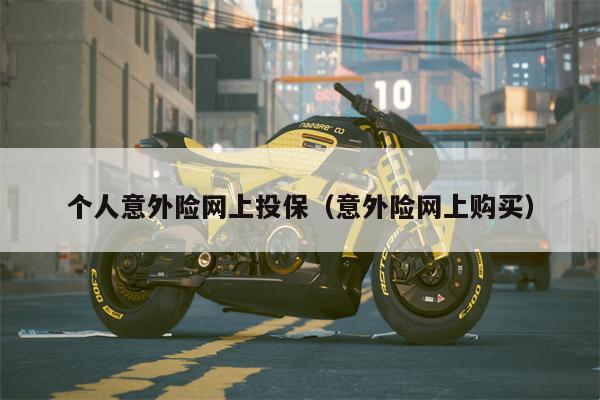 个人意外险网上投保（意外险网上购买）