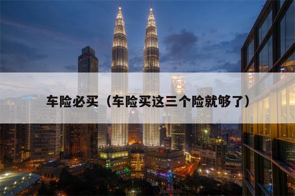 车险必买（车险买这三个险就够了）