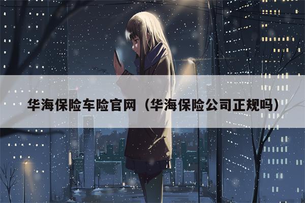 华海保险车险官网（华海保险公司正规吗）