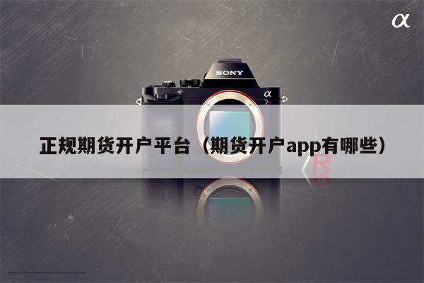 正规期货开户平台（期货开户app有哪些）