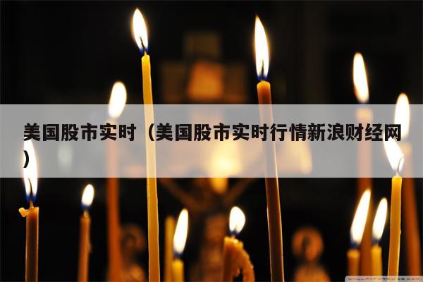 美国股市实时（美国股市实时行情新浪财经网）