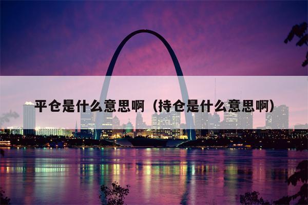 平仓是什么意思啊（持仓是什么意思啊）