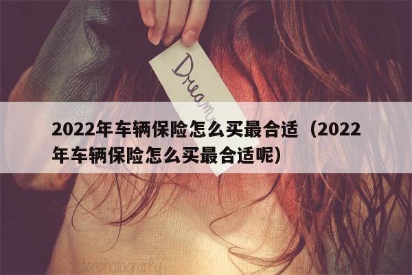 2022年车辆保险怎么买最合适（2022年车辆保险怎么买最合适呢）