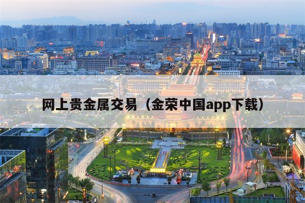 网上贵金属交易（金荣中国app下载）