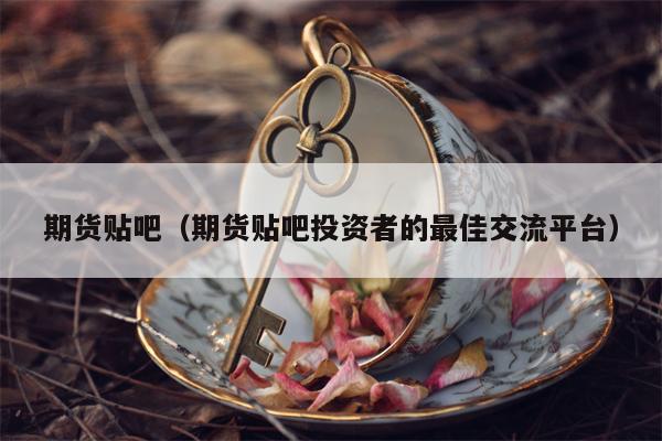 期货贴吧（期货贴吧投资者的最佳交流平台）