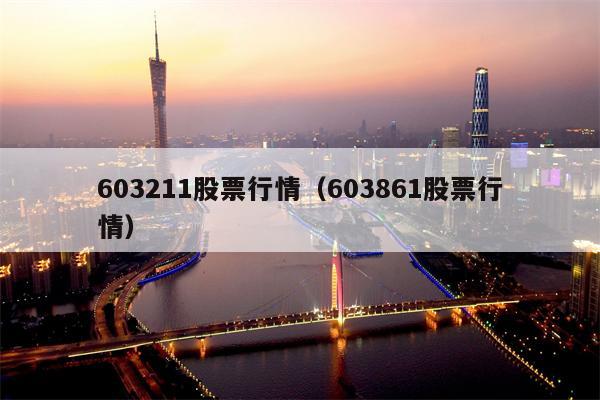 603211股票行情（603861股票行情）