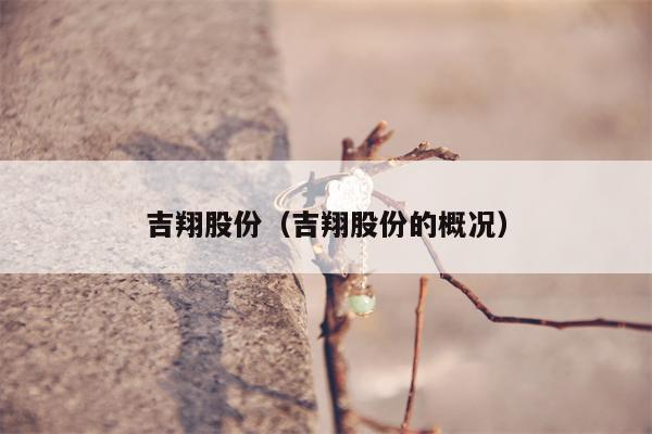 吉翔股份（吉翔股份的概况）