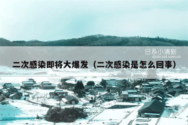 二次感染即将大爆发（二次感染是怎么回事）