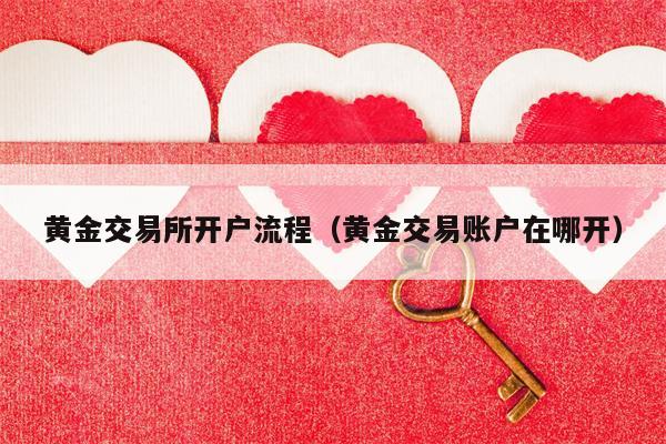 黄金交易所开户流程（黄金交易账户在哪开）