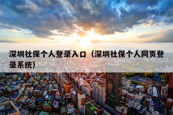 深圳社保个人登录入口（深圳社保个人网页登录系统）