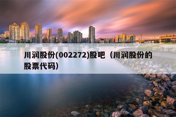 川润股份(002272)股吧（川润股份的股票代码）