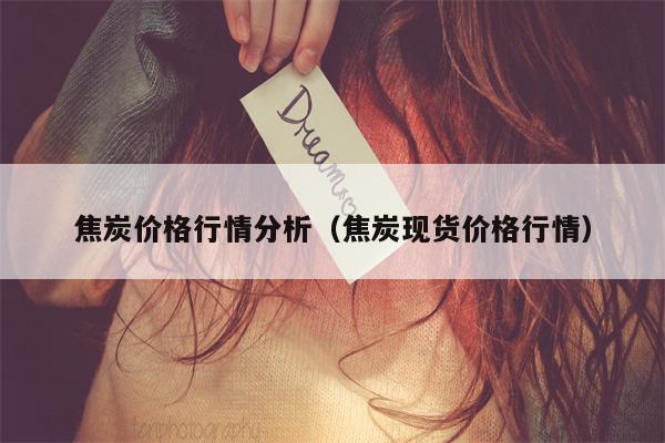 焦炭价格行情分析（焦炭现货价格行情）