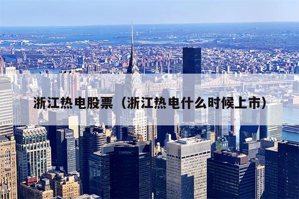 浙江热电股票（浙江热电什么时候上市）