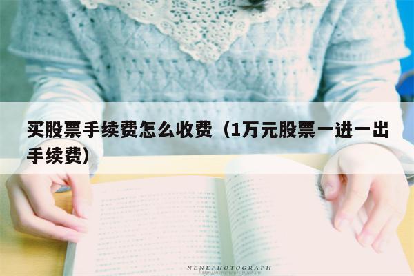 买股票手续费怎么收费（1万元股票一进一出手续费）