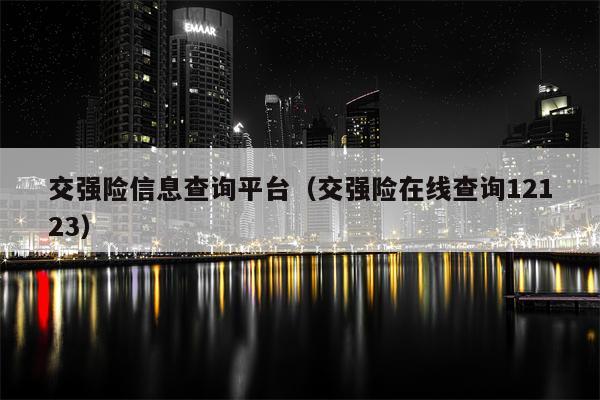 交强险信息查询平台（交强险在线查询12123）