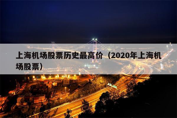 上海机场股票历史最高价（2020年上海机场股票）