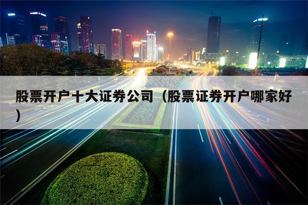 股票开户十大证券公司（股票证券开户哪家好）
