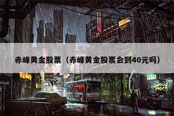 赤峰黄金股票（赤峰黄金股票会到40元吗）
