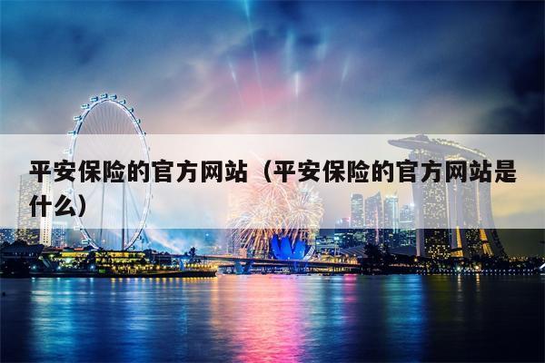 平安保险的官方网站（平安保险的官方网站是什么）