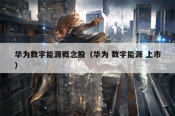 华为数字能源概念股（华为 数字能源 上市）