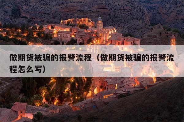 做期货被骗的报警流程（做期货被骗的报警流程怎么写）