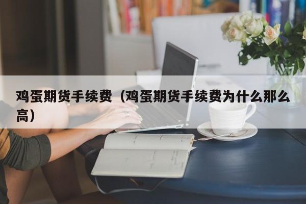 鸡蛋期货手续费（鸡蛋期货手续费为什么那么高）