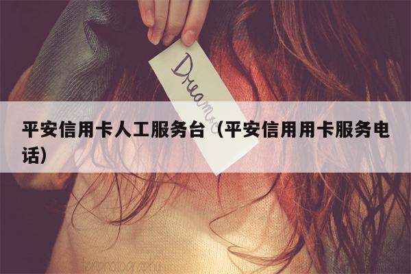 平安信用卡人工服务台（平安信用用卡服务电话）