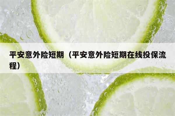 平安意外险短期（平安意外险短期在线投保流程）