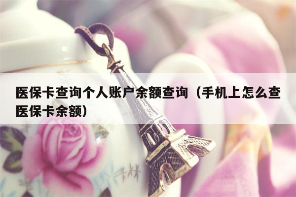 医保卡查询个人账户余额查询（手机上怎么查医保卡余额）