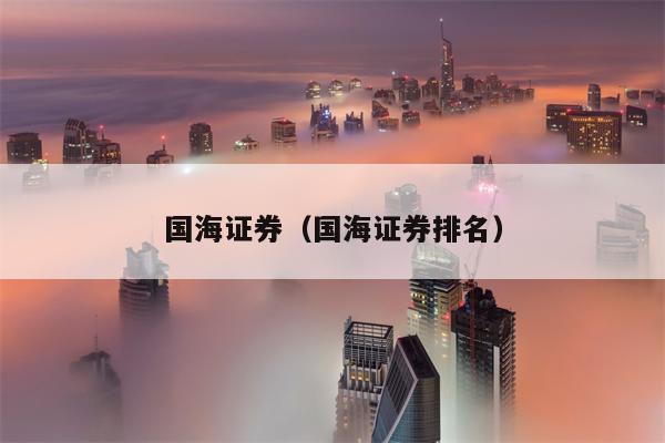 国海证券（国海证券排名）