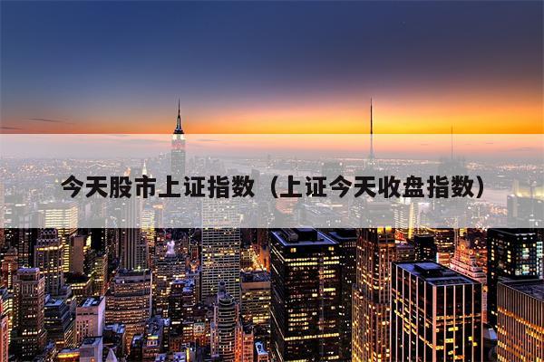 今天股市上证指数（上证今天收盘指数）
