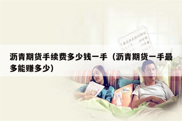 沥青期货手续费多少钱一手（沥青期货一手最多能赚多少）