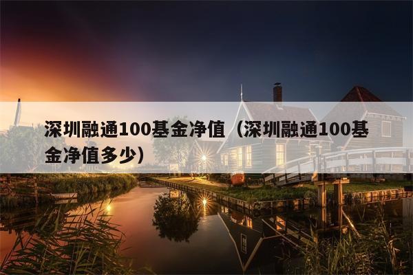 深圳融通100基金净值（深圳融通100基金净值多少）