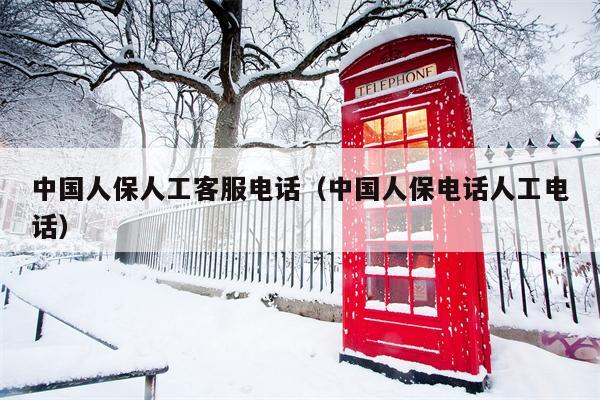中国人保人工客服电话（中国人保电话人工电话）