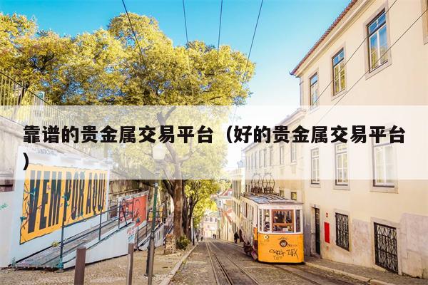靠谱的贵金属交易平台（好的贵金属交易平台）