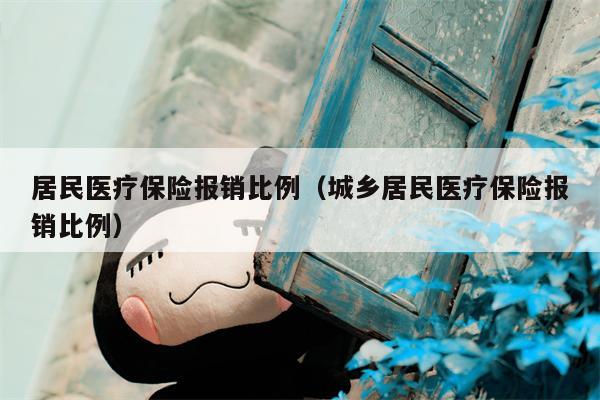 居民医疗保险报销比例（城乡居民医疗保险报销比例）
