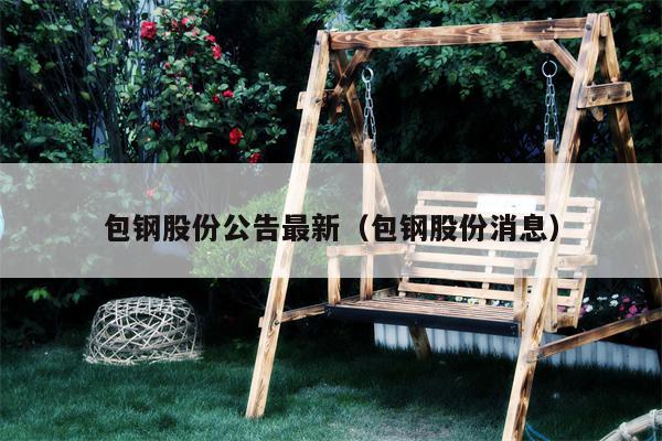 包钢股份公告最新（包钢股份消息）