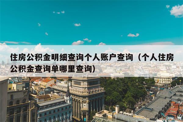 住房公积金明细查询个人账户查询（个人住房公积金查询单哪里查询）