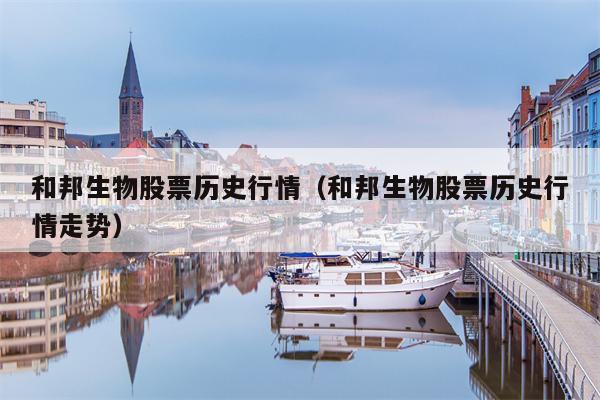 和邦生物股票历史行情（和邦生物股票历史行情走势）