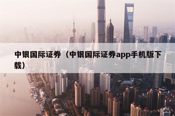 中银国际证券（中银国际证券app手机版下载）