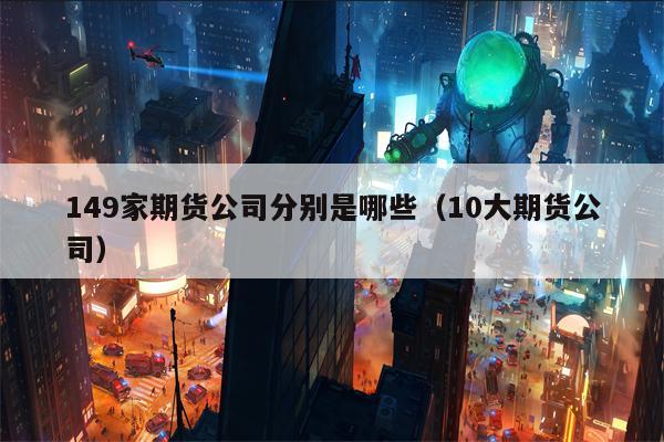 149家期货公司分别是哪些（10大期货公司）