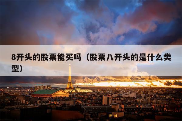 8开头的股票能买吗（股票八开头的是什么类型）