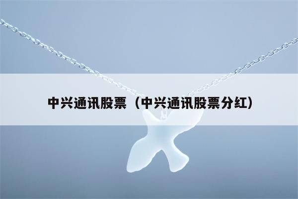 中兴通讯股票（中兴通讯股票分红）
