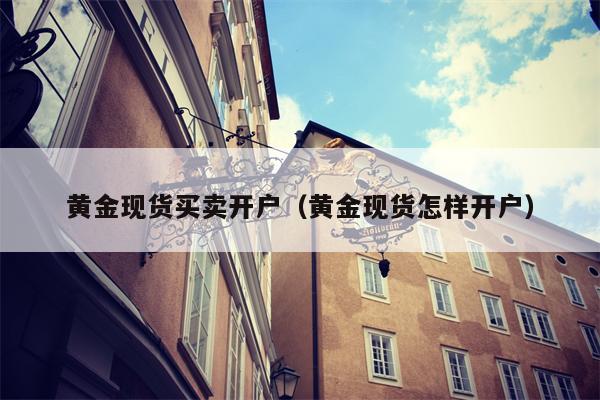 黄金现货买卖开户（黄金现货怎样开户）