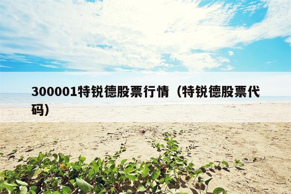 300001特锐德股票行情（特锐德股票代码）